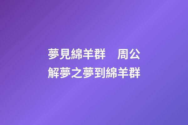 夢見綿羊群　周公解夢之夢到綿羊群